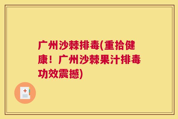 广州沙棘排毒(重拾健康！广州沙棘果汁排毒功效震撼)