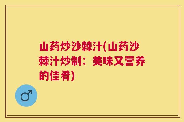 山药炒沙棘汁(山药沙棘汁炒制：美味又营养的佳肴)