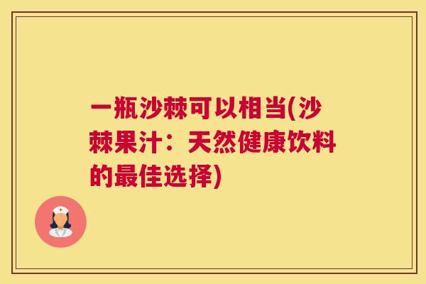 一瓶沙棘可以相当(沙棘果汁：天然健康饮料的最佳选择)