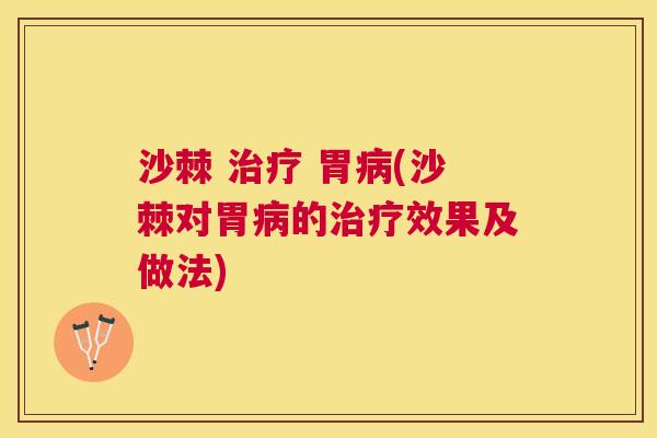 沙棘 治疗 胃病(沙棘对胃病的治疗效果及做法)