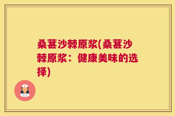 桑葚沙棘原浆(桑葚沙棘原浆:健康美味的选择) 桑葚沙棘原浆(桑葚沙棘原浆:健康美味的选择)