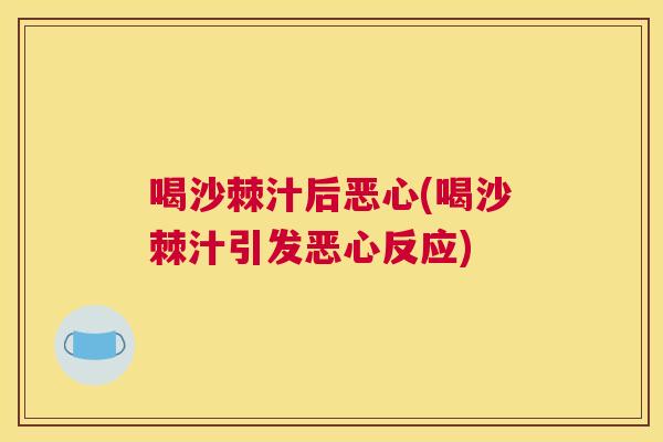 喝沙棘汁后恶心(喝沙棘汁引发恶心反应)