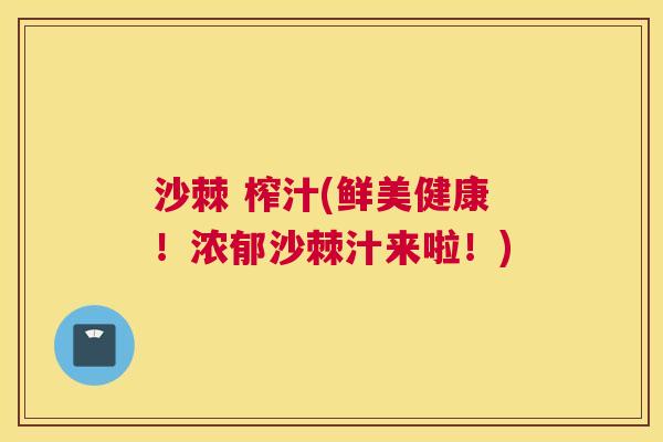 沙棘 榨汁(鲜美健康!浓郁沙棘汁来啦!)