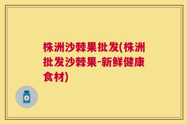 株洲沙棘果批发(株洲批发沙棘果-新鲜健康食材) 株洲沙棘果批发(株洲批发沙棘果-新鲜健康食材)