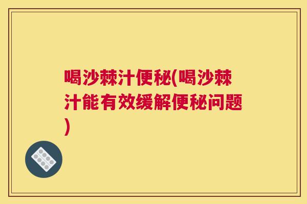 喝沙棘汁便秘(喝沙棘汁能有效缓解便秘问题)