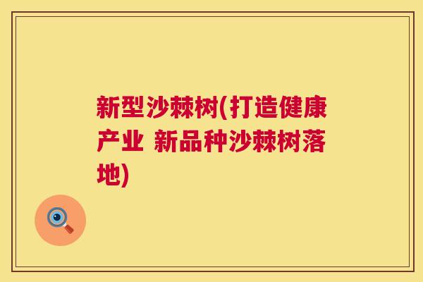 新型沙棘树(打造健康产业 新品种沙棘树落地)