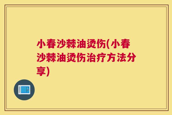 小春沙棘油烫伤(小春沙棘油烫伤治疗方法分享)
