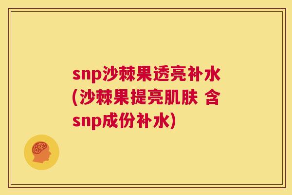snp沙棘果透亮补水(沙棘果提亮肌肤 含snp成份补水)
