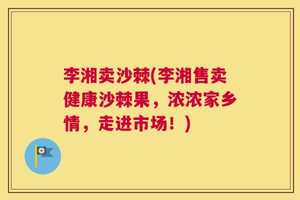 李湘卖沙棘(李湘售卖健康沙棘果,浓浓家乡情,走进市场!) 李湘卖沙棘(李湘售卖健康沙棘果,浓浓家乡情,走进市场!)