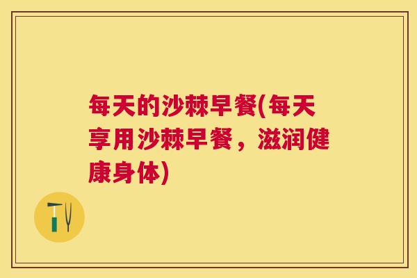 每天的沙棘早餐(每天享用沙棘早餐，滋润健康身体)
