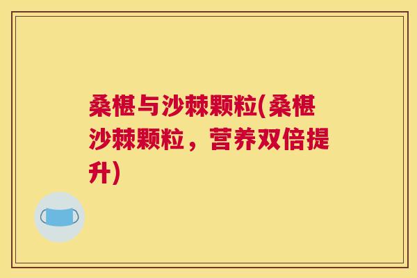 桑椹与沙棘颗粒(桑椹沙棘颗粒,营养双倍提升) 桑椹与沙棘颗粒(桑椹沙棘颗粒,营养双倍提升)