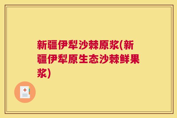 新疆伊犁沙棘原浆(新疆伊犁原生态沙棘鲜果浆)