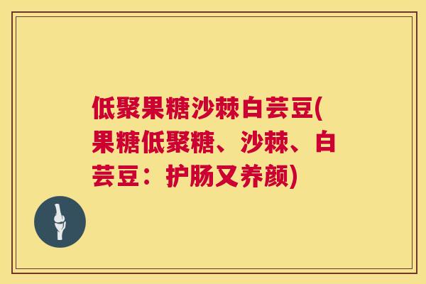 低聚果糖沙棘白芸豆(果糖低聚糖、沙棘、白芸豆:护肠又养颜)
