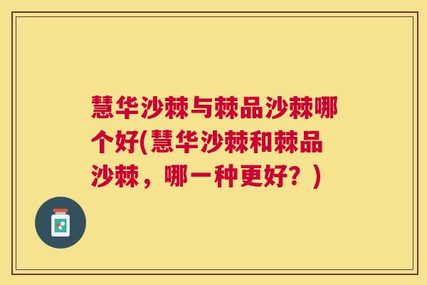 慧华沙棘与棘品沙棘哪个好(慧华沙棘和棘品沙棘，哪一种更好？)