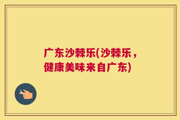 广东沙棘乐(沙棘乐,健康美味来自广东) 广东沙棘乐(沙棘乐,健康美味来自广东)
