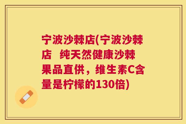 宁波沙棘店(宁波沙棘店  纯天然健康沙棘果品直供，维生素C含量是柠檬的130倍)