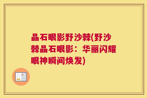 晶石眼影野沙棘(野沙棘晶石眼影:华丽闪耀眼神瞬间焕发) 晶石眼影野沙棘(野沙棘晶石眼影:华丽闪耀眼神瞬间焕发)