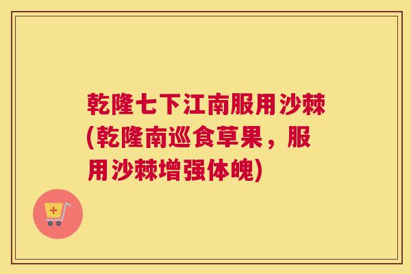 乾隆七下江南服用沙棘(乾隆南巡食草果,服用沙棘增强体魄) 乾隆七下江南服用沙棘(乾隆南巡食草果,服用沙棘增强体魄)