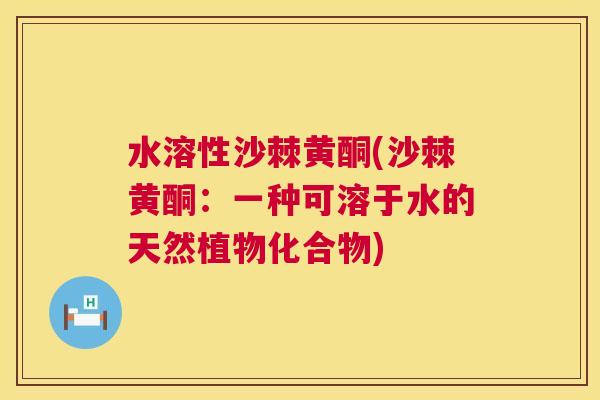 水溶性沙棘黄酮(沙棘黄酮：一种可溶于水的天然植物化合物)