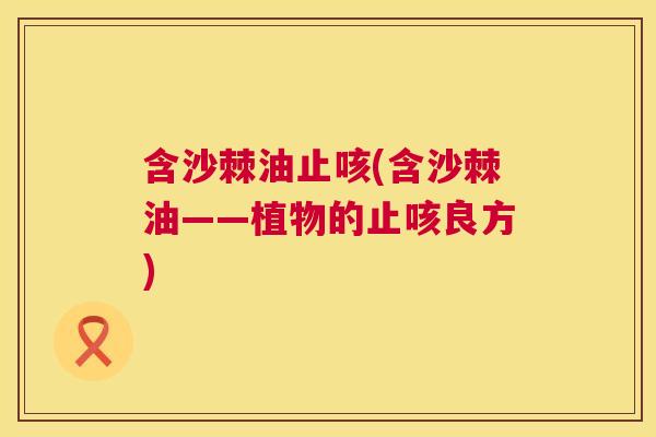 含沙棘油止咳(含沙棘油——植物的止咳良方)