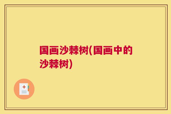 国画沙棘树(国画中的沙棘树)