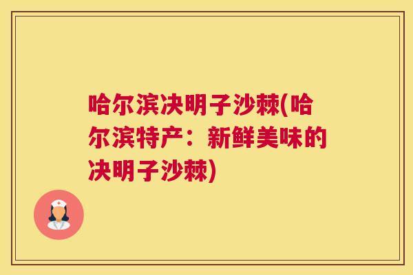 哈尔滨决明子沙棘(哈尔滨特产：新鲜美味的决明子沙棘)