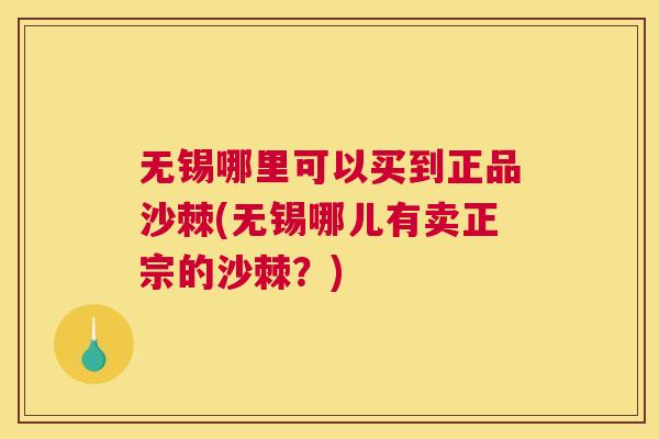 无锡哪里可以买到正品沙棘(无锡哪儿有卖正宗的沙棘？)