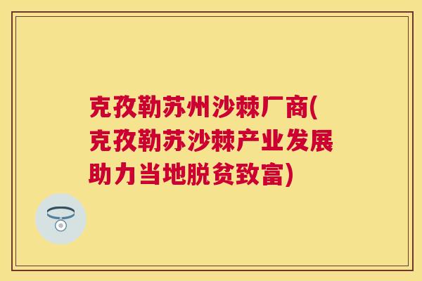 克孜勒苏州沙棘厂商(克孜勒苏沙棘产业发展助力当地脱贫致富)