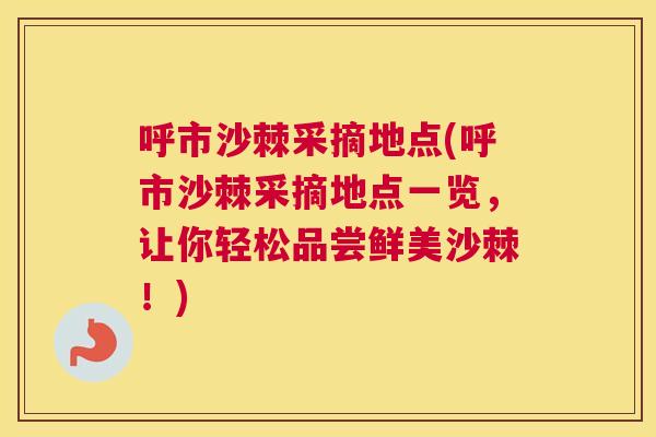 呼市沙棘采摘地点(呼市沙棘采摘地点一览，让你轻松品尝鲜美沙棘！)