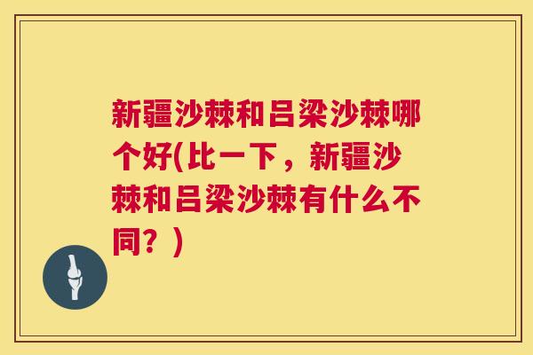 新疆沙棘和吕梁沙棘哪个好(比一下,新疆沙棘和吕梁沙棘有什么不同?) 新疆沙棘和吕梁沙棘哪个好(比一下,新疆沙棘和吕梁沙棘有什么不同?)