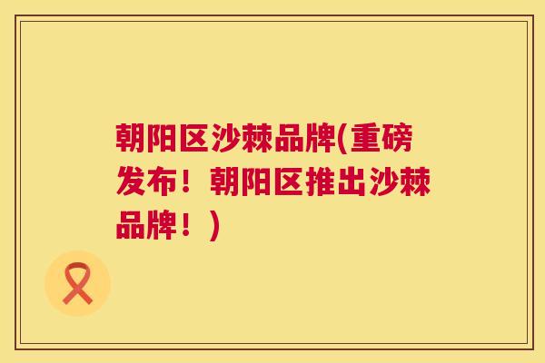 朝阳区沙棘品牌(重磅发布!朝阳区推出沙棘品牌!) 朝阳区沙棘品牌(重磅发布!朝阳区推出沙棘品牌!)