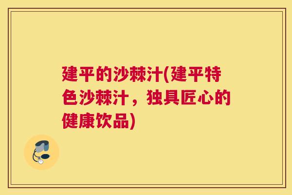建平的沙棘汁(建平特色沙棘汁，独具匠心的健康饮品)