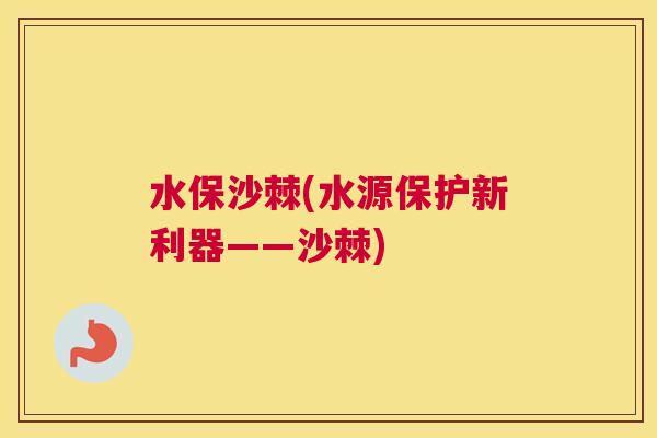 水保沙棘(水源保护新利器——沙棘)