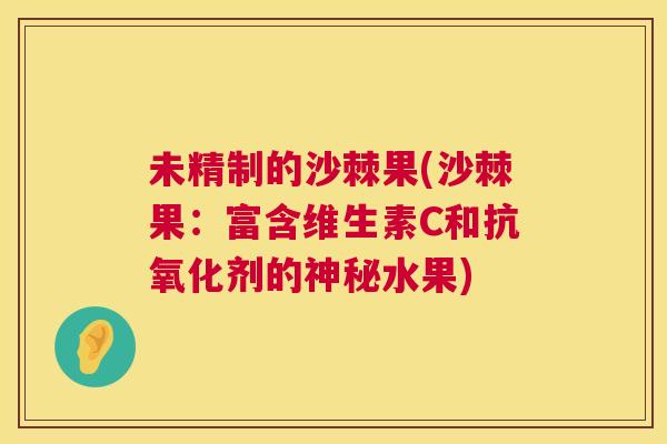 未精制的沙棘果(沙棘果：富含维生素C和剂的神秘水果)