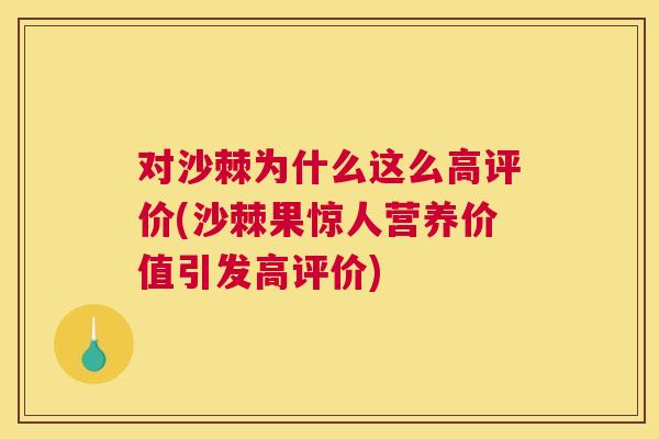 对沙棘为什么这么高评价(沙棘果惊人营养价值引发高评价)