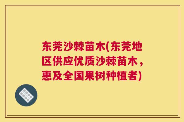 东莞沙棘苗木(东莞地区供应优质沙棘苗木,惠及全国果树种植者) 东莞沙棘苗木(东莞地区供应优质沙棘苗木,惠及全国果树种植者)