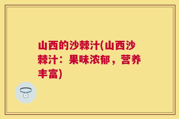 山西的沙棘汁(山西沙棘汁：果味浓郁，营养丰富)