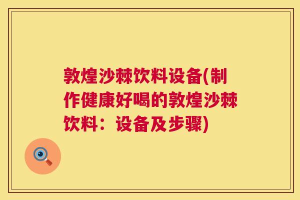 敦煌沙棘饮料设备(制作健康好喝的敦煌沙棘饮料:设备及步骤) 敦煌沙棘饮料设备(制作健康好喝的敦煌沙棘饮料:设备及步骤)