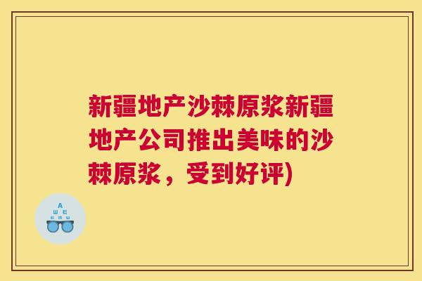 新疆地产沙棘原浆新疆地产公司推出美味的沙棘原浆,受到好评) 新疆地产沙棘原浆新疆地产公司推出美味的沙棘原浆,受到好评)
