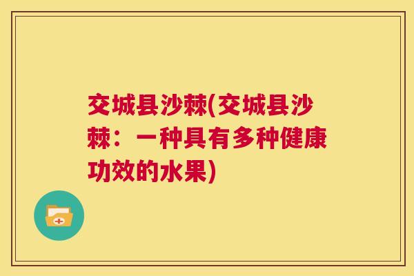 交城县沙棘(交城县沙棘：一种具有多种健康功效的水果)