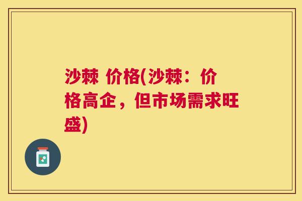 沙棘 价格(沙棘:价格高企,但市场需求旺盛)