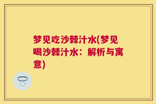 梦见吃沙棘汁水(梦见喝沙棘汁水:解析与寓意) 梦见吃沙棘汁水(梦见喝沙棘汁水:解析与寓意)