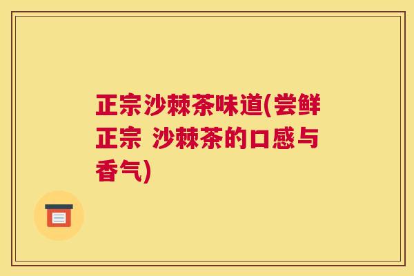 正宗沙棘茶味道(尝鲜正宗 沙棘茶的口感与香气)