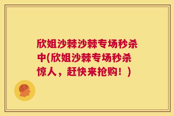 欣姐沙棘沙棘专场秒杀中(欣姐沙棘专场秒杀惊人，赶快来抢购！)