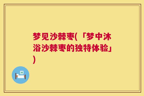 梦见沙棘枣(「梦中沐浴沙棘枣的独特体验」) 梦见沙棘枣(「梦中沐浴沙棘枣的独特体验」)