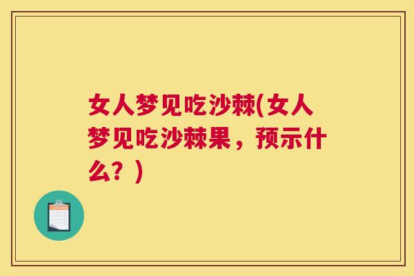 女人梦见吃沙棘(女人梦见吃沙棘果，预示什么？)
