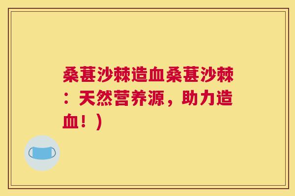 桑葚沙棘造桑葚沙棘：天然营养源，助力造！)