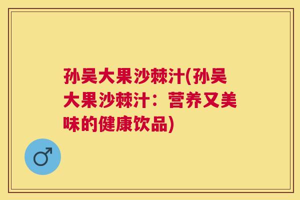 孙吴大果沙棘汁(孙吴大果沙棘汁：营养又美味的健康饮品)