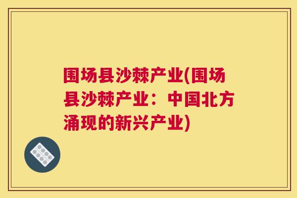 围场县沙棘产业(围场县沙棘产业：中国北方涌现的新兴产业)