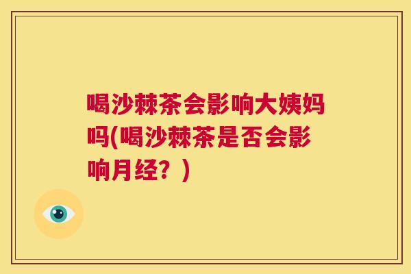喝沙棘茶会影响大姨妈吗(喝沙棘茶是否会影响月经？)